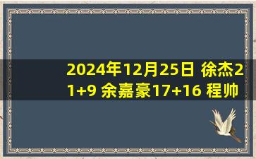 2024年12月25日 徐杰21+9 余嘉豪17+16 程帅澎17+7 广东不敌浙江